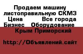 Продаем машину листоправильную СКМЗ › Цена ­ 100 - Все города Бизнес » Оборудование   . Крым,Приморский